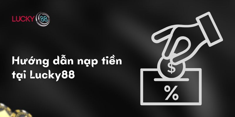 Hướng dẫn nạp tiền Lucky88 : Đơn giản, nhanh chóng và an toàn 2 Hướng dẫn nạp tiền tại Lucky88