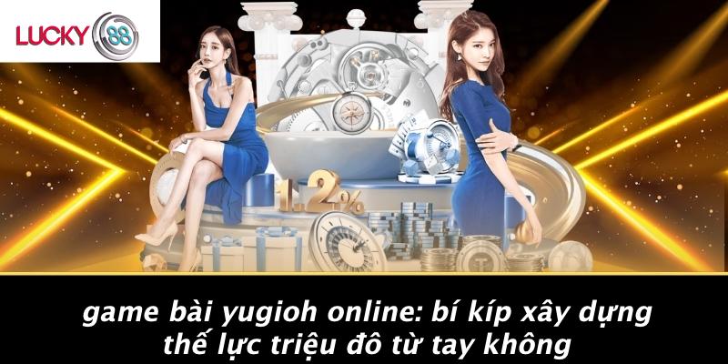 Game Bài Yugioh Online: Bí Kíp Xây Dựng Thế Lực Triệu Đô Từ Tay Không