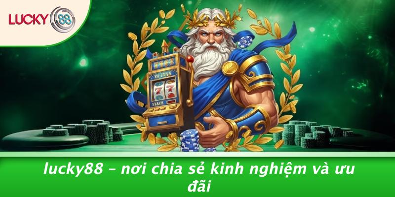 LUCKY88 – Nơi Chia Sẻ Kinh Nghiệm Và Ưu Đãi